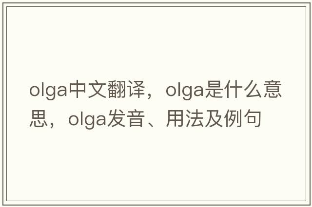 OLGA中文翻譯，OLGA是什么意思，OLGA發(fā)音、用法及例句
