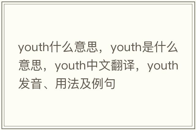 youth什么意思，youth是什么意思，youth中文翻譯，youth發(fā)音、用法及例句