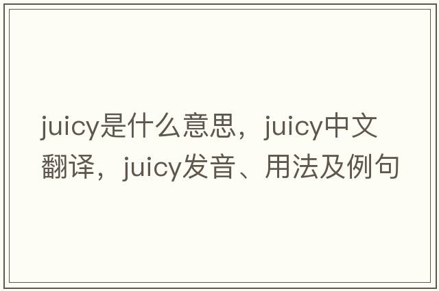 juicy是什么意思，juicy中文翻譯，juicy發(fā)音、用法及例句