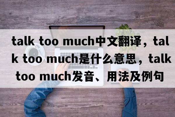 talk too much中文翻譯，talk too much是什么意思，talk too much發(fā)音、用法及例句