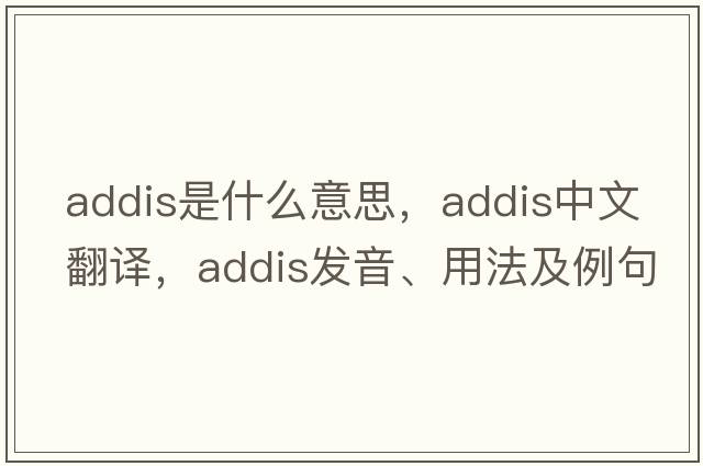 addis是什么意思，addis中文翻譯，addis發(fā)音、用法及例句