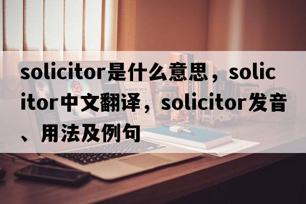 solicitor是什么意思，solicitor中文翻譯，solicitor發(fā)音、用法及例句