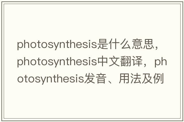 photosynthesis是什么意思，photosynthesis中文翻譯，photosynthesis發(fā)音、用法及例句