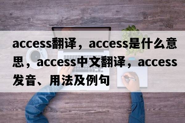 access翻譯，access是什么意思，access中文翻譯，access發(fā)音、用法及例句