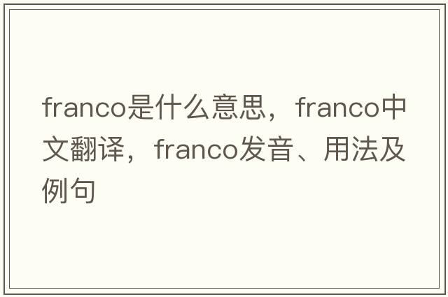 franco是什么意思，franco中文翻譯，franco發(fā)音、用法及例句