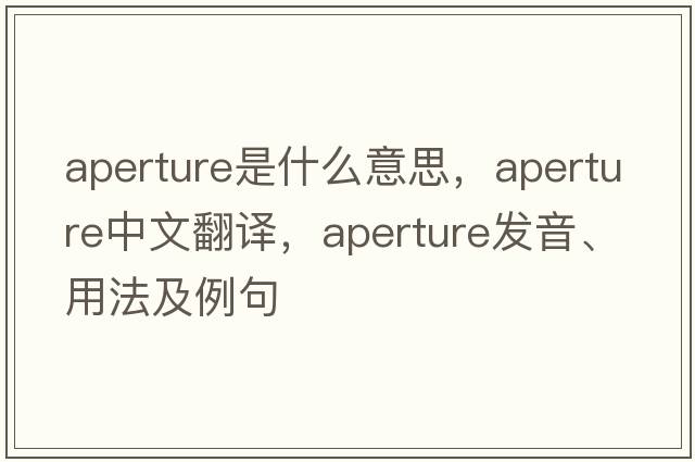 aperture是什么意思，aperture中文翻譯，aperture發(fā)音、用法及例句