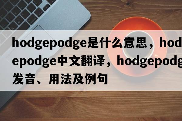 hodgepodge是什么意思，hodgepodge中文翻譯，hodgepodge發(fā)音、用法及例句