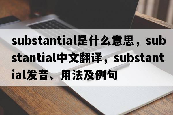 substantial是什么意思，substantial中文翻譯，substantial發(fā)音、用法及例句