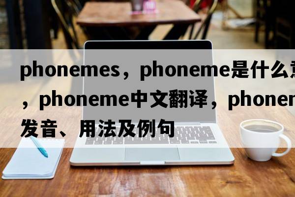 phonemes，phoneme是什么意思，phoneme中文翻譯，phoneme發(fā)音、用法及例句