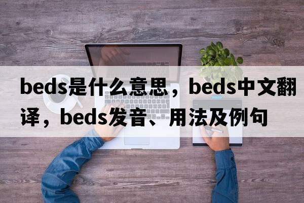 beds是什么意思，beds中文翻譯，beds發(fā)音、用法及例句