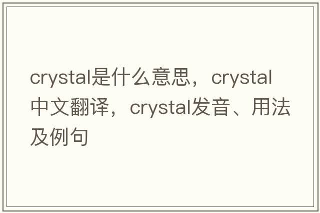 crystal是什么意思，crystal中文翻譯，crystal發(fā)音、用法及例句