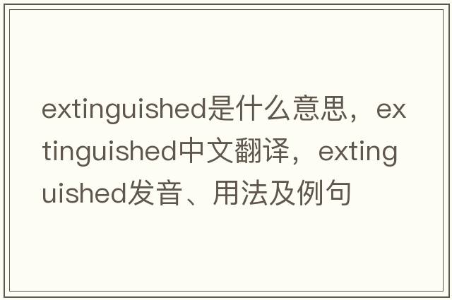 extinguished是什么意思，extinguished中文翻譯，extinguished發(fā)音、用法及例句