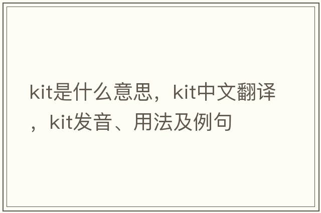 kit是什么意思，kit中文翻譯，kit發(fā)音、用法及例句