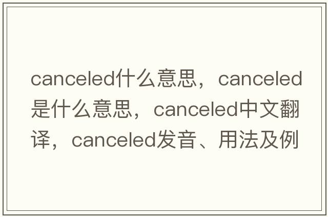 canceled什么意思，canceled是什么意思，canceled中文翻譯，canceled發(fā)音、用法及例句
