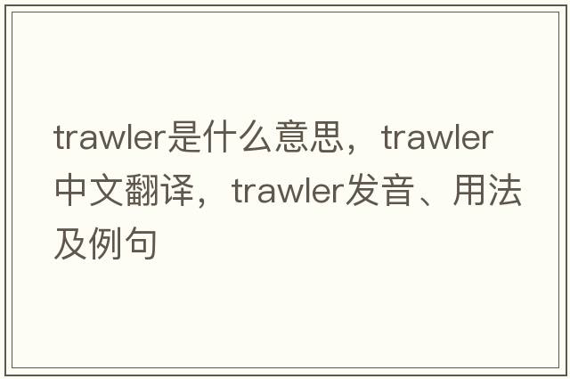 trawler是什么意思，trawler中文翻譯，trawler發(fā)音、用法及例句