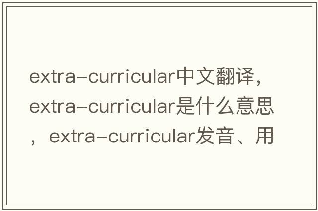 extra-curricular中文翻譯，extra-curricular是什么意思，extra-curricular發(fā)音、用法及例句