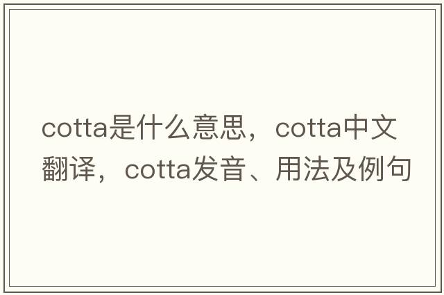 cotta是什么意思，cotta中文翻譯，cotta發(fā)音、用法及例句