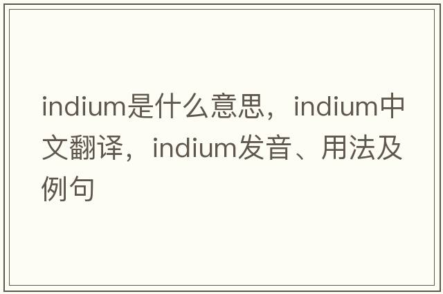 indium是什么意思，indium中文翻譯，indium發(fā)音、用法及例句
