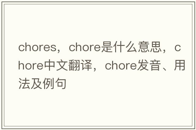 chores，chore是什么意思，chore中文翻譯，chore發(fā)音、用法及例句