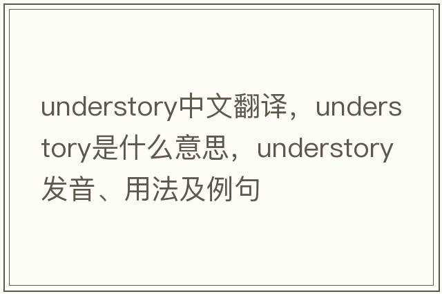 understory中文翻譯，understory是什么意思，understory發(fā)音、用法及例句