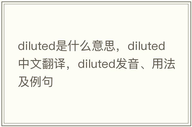 diluted是什么意思，diluted中文翻譯，diluted發(fā)音、用法及例句