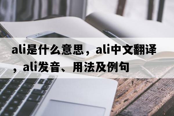 ALI是什么意思，ALI中文翻譯，ALI發(fā)音、用法及例句
