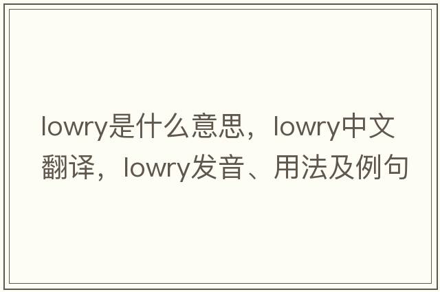 lowry是什么意思，lowry中文翻譯，lowry發(fā)音、用法及例句