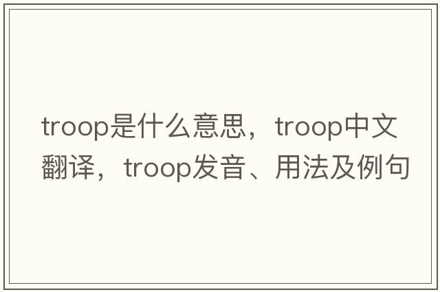 troop是什么意思，troop中文翻譯，troop發(fā)音、用法及例句