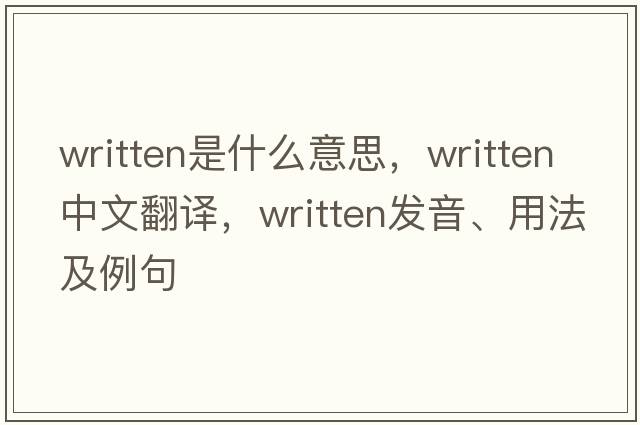 written是什么意思，written中文翻譯，written發(fā)音、用法及例句