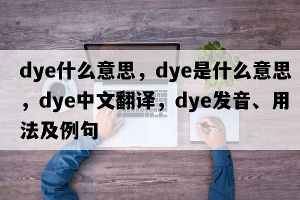 dye什么意思，dye是什么意思，dye中文翻譯，dye發(fā)音、用法及例句