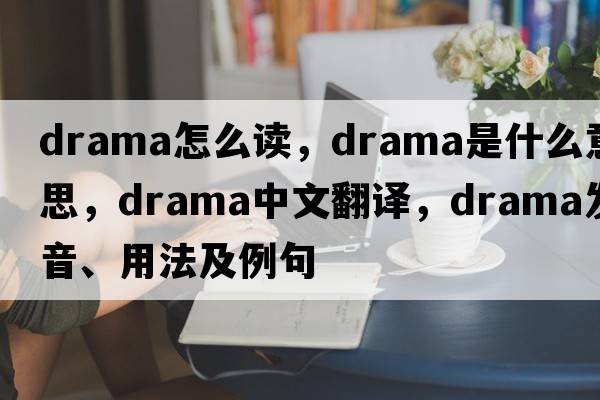 drama怎么讀，drama是什么意思，drama中文翻譯，drama發(fā)音、用法及例句