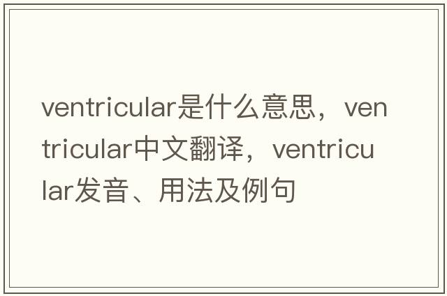 ventricular是什么意思，ventricular中文翻譯，ventricular發(fā)音、用法及例句