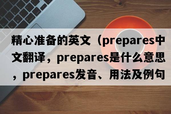 精心準(zhǔn)備的英文（prepares中文翻譯，prepares是什么意思，prepares發(fā)音、用法及例句）