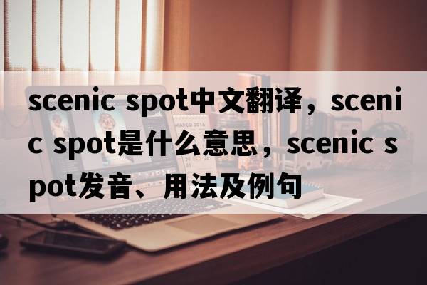 scenic spot中文翻譯，scenic spot是什么意思，scenic spot發(fā)音、用法及例句