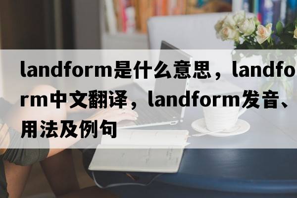 landform是什么意思，landform中文翻譯，landform發(fā)音、用法及例句