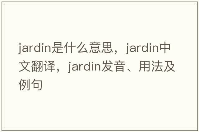 jardin是什么意思，jardin中文翻譯，jardin發(fā)音、用法及例句