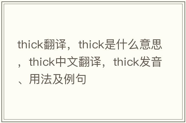 thick翻譯，thick是什么意思，thick中文翻譯，thick發(fā)音、用法及例句