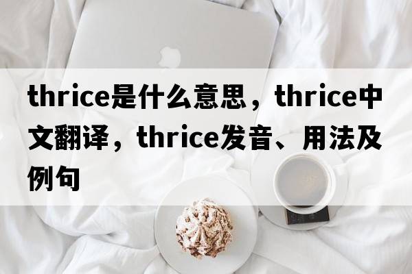 thrice是什么意思，thrice中文翻譯，thrice發(fā)音、用法及例句