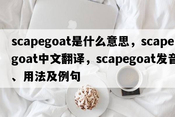 scapegoat是什么意思，scapegoat中文翻譯，scapegoat發(fā)音、用法及例句