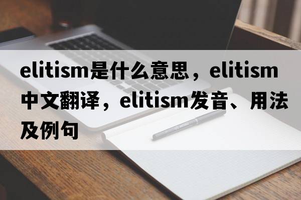 elitism是什么意思，elitism中文翻譯，elitism發(fā)音、用法及例句