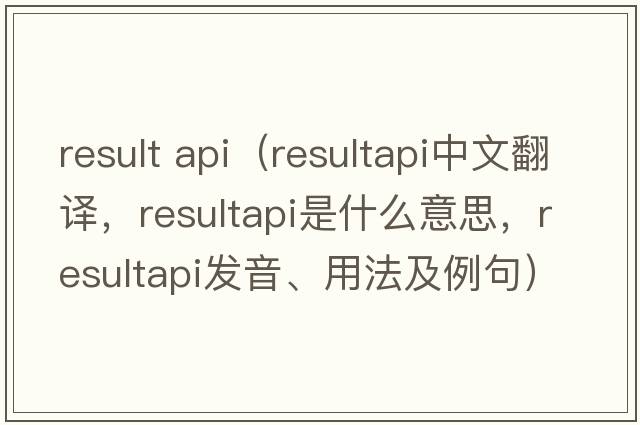 result api（resultapi中文翻譯，resultapi是什么意思，resultapi發(fā)音、用法及例句）