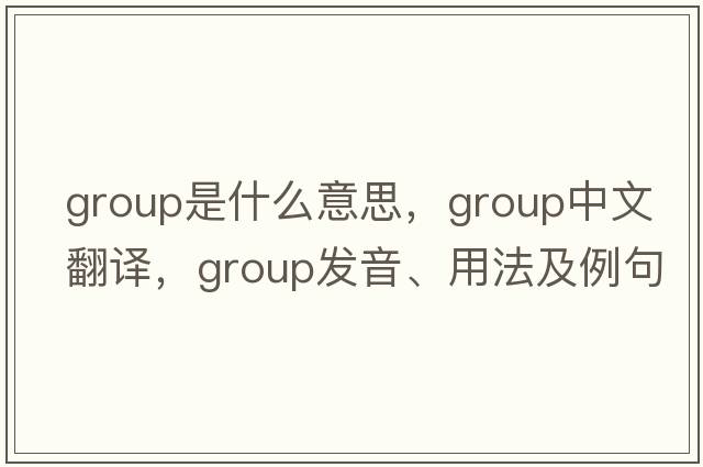 group是什么意思，group中文翻譯，group發(fā)音、用法及例句