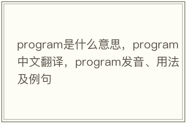 program是什么意思，program中文翻譯，program發(fā)音、用法及例句