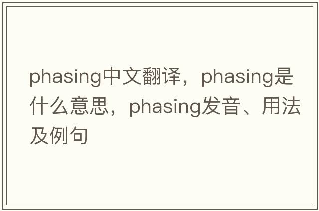 phasing中文翻譯，phasing是什么意思，phasing發(fā)音、用法及例句