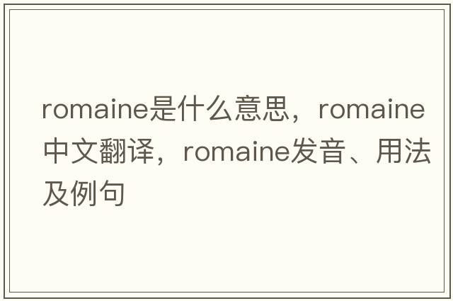 romaine是什么意思，romaine中文翻譯，romaine發(fā)音、用法及例句