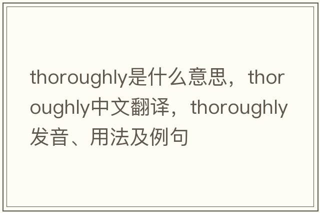 thoroughly是什么意思，thoroughly中文翻譯，thoroughly發(fā)音、用法及例句