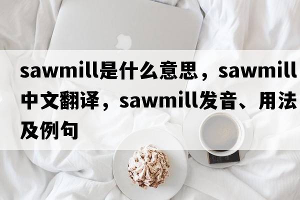 sawmill是什么意思，sawmill中文翻譯，sawmill發(fā)音、用法及例句