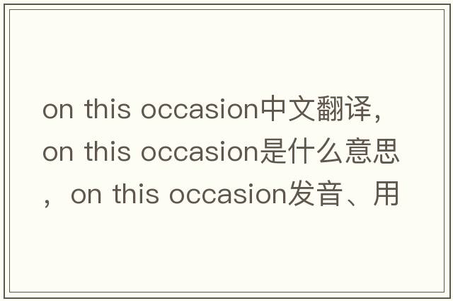 on this occasion中文翻譯，on this occasion是什么意思，on this occasion發(fā)音、用法及例句