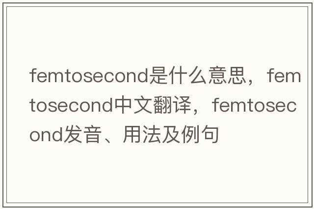femtosecond是什么意思，femtosecond中文翻譯，femtosecond發(fā)音、用法及例句