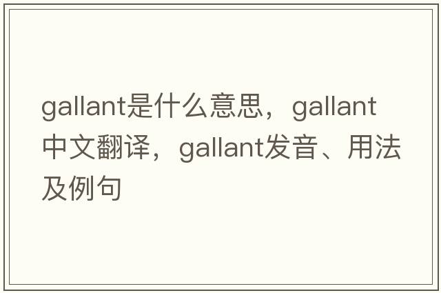 gallant是什么意思，gallant中文翻譯，gallant發(fā)音、用法及例句